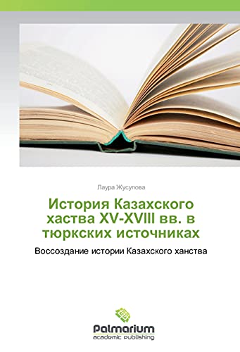 Istoriya Kazahskogo hastva XV-XVIII vv. v tjurxkih istochnikah: Vossozdanie istorii Kazahskogo hanstva