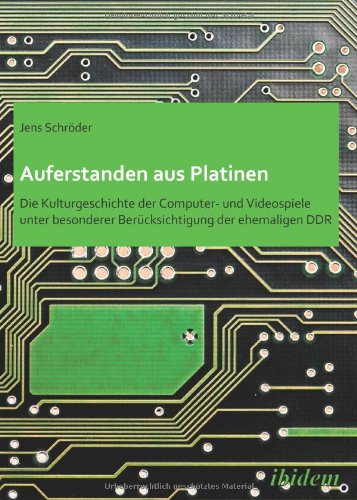 Auferstanden aus Platinen: Die Kulturgeschichte der Computer- und Videospiele unter besonderer Berücksichtigung der ehemaligen DDR