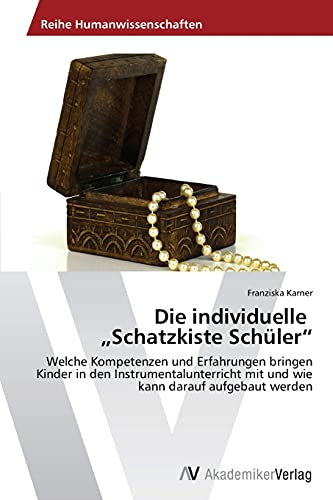 Die individuelle Schatzkiste Schüler: Welche Kompetenzen und Erfahrungen bringen Kinder in den Instrumentalunterricht mit und wie kann darauf aufgebaut werden