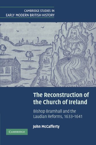 The Reconstruction of the Church of Ireland: Bishop Bramhall and the Laudian Reforms, 1633-1641 (Cambridge Studies in Early Modern British History)