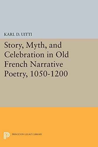 Story, Myth, and Celebration in Old French Narrative Poetry, 1050-1200 (Princeton Legacy Library)