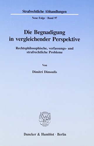 Die Begnadigung in vergleichender Perspektive.: Rechtsphilosophische, verfassungs- und strafrechtliche Probleme. (Strafrechtliche Abhandlungen. Neue Folge)