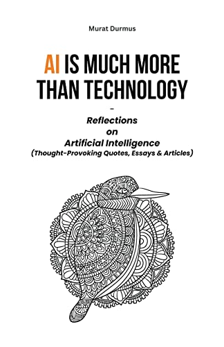 AI is much more than Technology: Reflections on Artificial Intelligence - (Thought-Provoking Quotes, Essays & Articles)