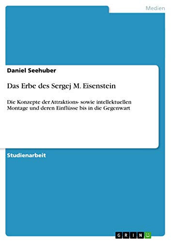 Das Erbe des Sergej M. Eisenstein: Die Konzepte der Attraktions- sowie intellektuellen Montage und deren Einflüsse bis in die Gegenwart