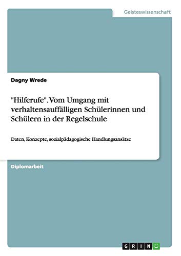 Hilferufe. Vom Umgang mit verhaltensauffälligen Schülerinnen und Schülern in der Regelschule: Daten, Konzepte, sozialpädagogische Handlungsansätze