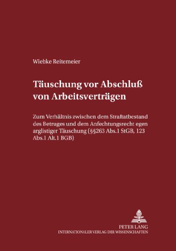 Täuschungen vor Abschluß von Arbeitsverträgen: Zum Verhältnis zwischen dem Straftatbestand des Betruges und dem Anfechtungsrecht wegen arglistiger ... zum Strafrecht und Strafprozessrecht)