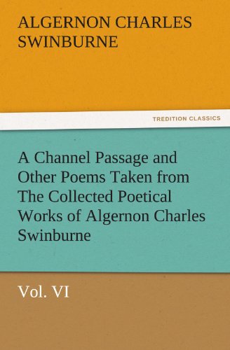 A Channel Passage and Other Poems Taken from The Collected Poetical Works of Algernon Charles Swinburne—Vol VI (TREDITION CLASSICS)