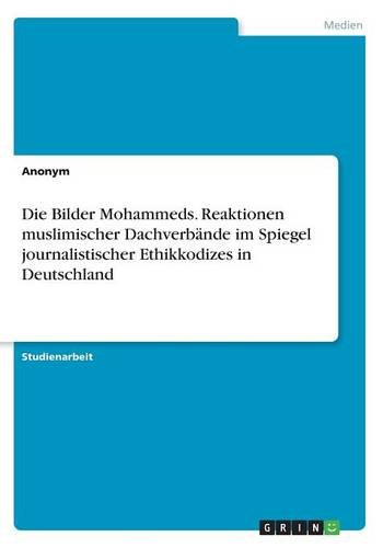 Die Bilder Mohammeds. Reaktionen muslimischer Dachverbände im Spiegel journalistischer Ethikkodizes in Deutschland