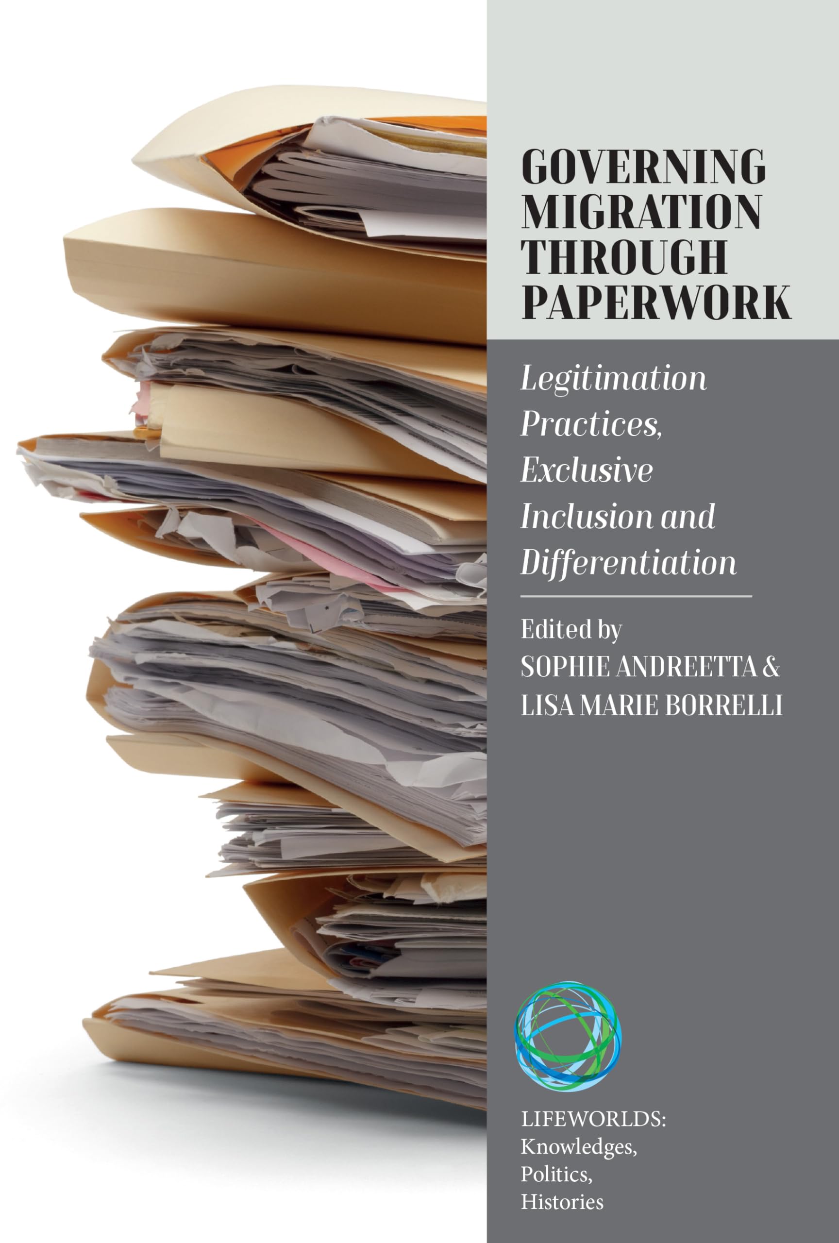 Governing Migration Through Paperwork: Legitimation Practices, Exclusive Inclusion and Differentiation (Lifeworlds: Knowledges, Politics, Histories, 6)