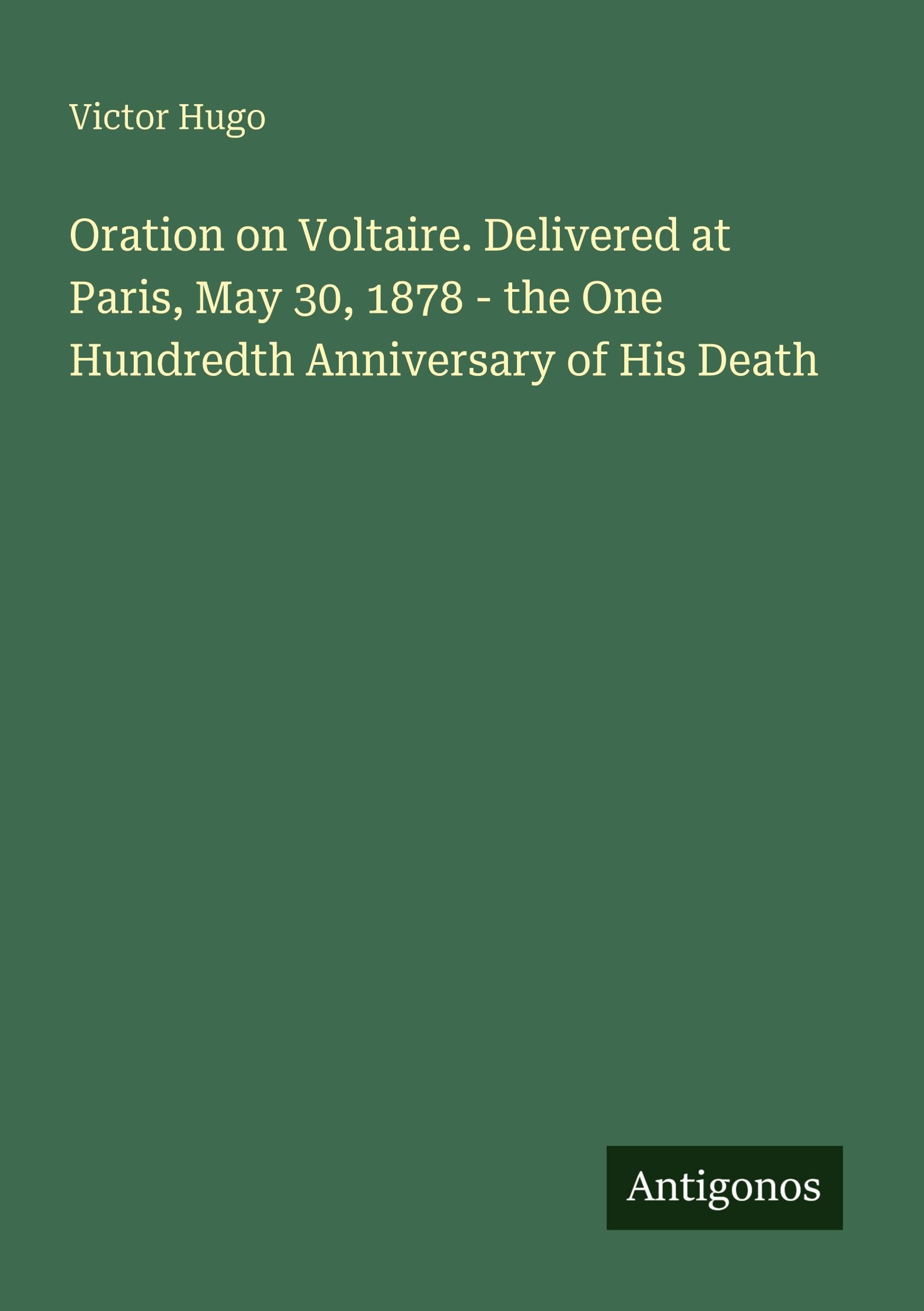 Oration on Voltaire. Delivered at Paris, May 30, 1878 - the One Hundredth Anniversary of His Death