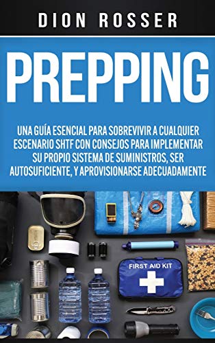 Prepping: Una Guía Esencial para Sobrevivir a cualquier Escenario SHTF Con Consejos para Implementar su Propio Sistema de Suministros, ser Autosuficiente, y Aprovisionarse Adecuadamente