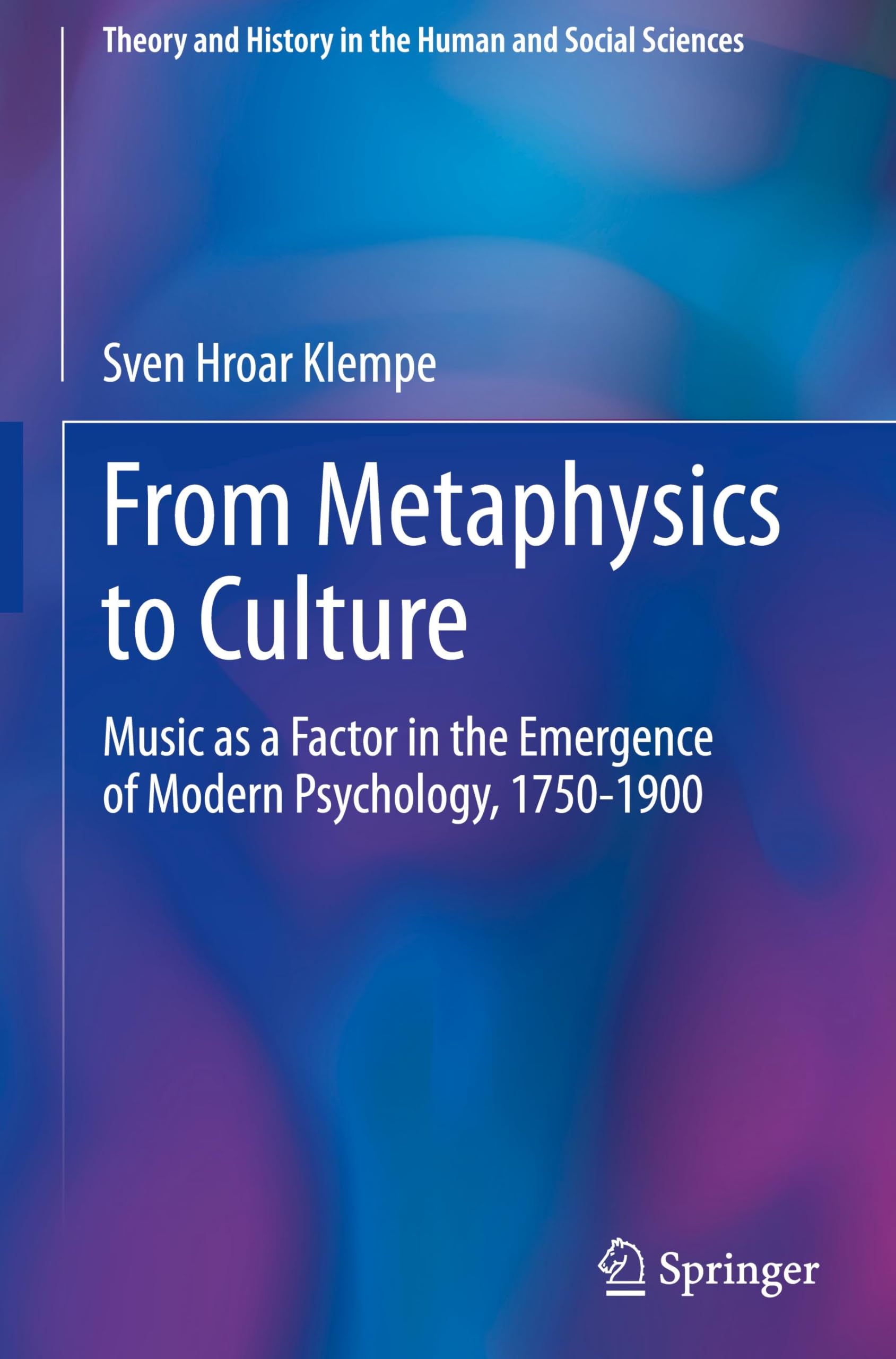 From Metaphysics to Culture: Music as a Factor in the Emergence of Modern Psychology, 1750-1900 (Theory and History in the Human and Social Sciences)