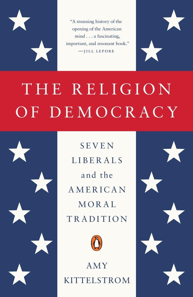 The Religion of Democracy: Seven Liberals and the American Moral Tradition (The Penguin History of American Life)