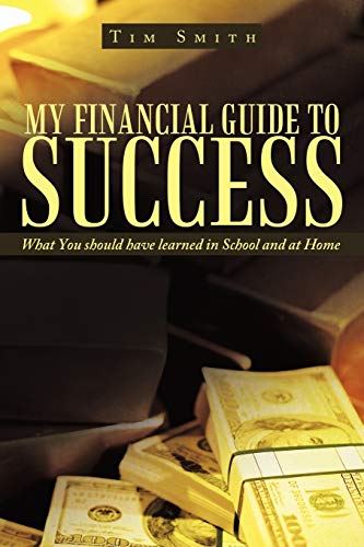 My Financial Guide to Success: What You should have learned in School and at Home