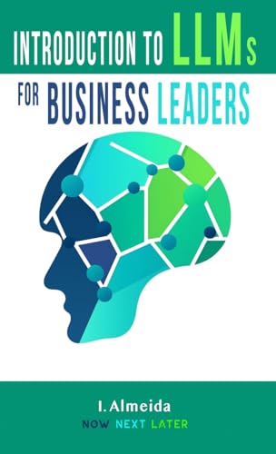 Introduction to LLMs for Business Leaders: Responsible AI Strategy Beyond Fear and Hype (Byte-sized Learning, Band 2)