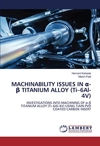 MACHINABILITY ISSUES IN α-β TITANIUM ALLOY (Ti–6Al-4V): INVESTIGATIONS INTO MACHINING OF α-β TITANIUM ALLOY (Ti–6Al-4V) USING TiAlN PVD COATED CARBIDE ... USING TiAlN PVD COATED CARBIDE INSERT