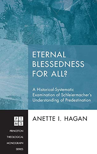 Eternal Blessedness for All?: A Historical-Systematic Examination of Schleiermacher's Understanding of Predestination (Princeton Theological Monograph, Band 195)