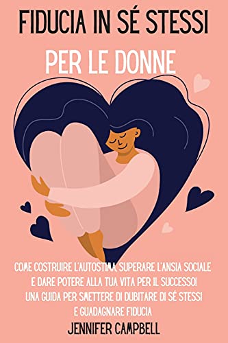 Fiducia in sé stessi per le donne: Come costruire l'autostima, superare l'ansia sociale e dare potere alla tua vita per il successo! Una guida per ... Self-Confidence for Women (Italian Version)