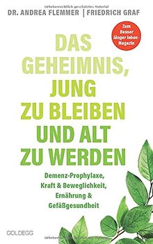 Das Geheimnis jung zu bleiben und alt zu werden: Demenz-Prophylaxe, Kraft & Beweglichkeit, Ernährung & Gefäßgesundheit