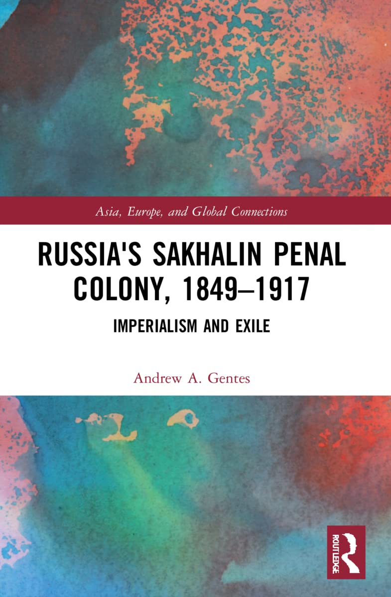 Russia's Sakhalin Penal Colony, 1849–1917: Imperialism and Exile (Asia, Europe, and Global Connections)