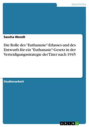 Die Rolle des Euthanasie-Erlasses und des Entwurfs für ein Euthanasie-Gesetz in der Verteidigungsstrategie der Täter nach 1945