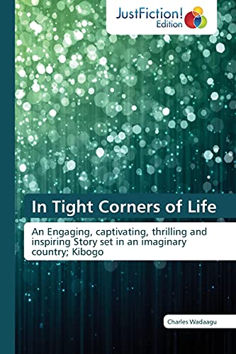 In Tight Corners of Life: An Engaging, captivating, thrilling and inspiring Story set in an imaginary country; Kibogo