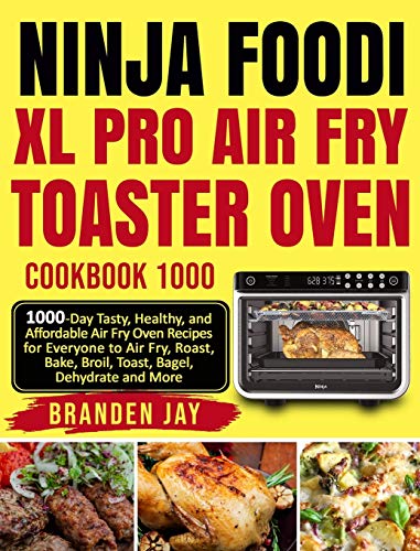 Branden Jay Ninja Foodi Xl Pro Air Fry Toaster Oven Cookbook 1000, 1000-Day Tasty, Healthy, And Affordable Air Fry Oven Recipes For Everyone To Air Fry, Roast,