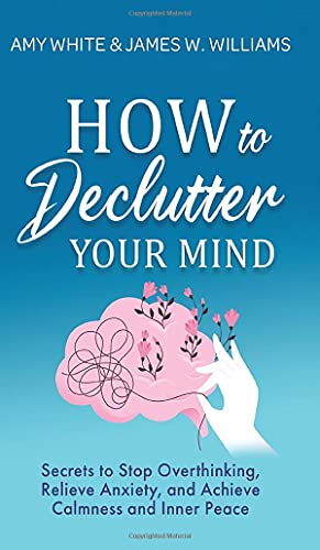 How to Declutter Your Mind: Secrets to Stop Overthinking, Relieve Anxiety, and Achieve Calmness and Inner Peace (Mindfulness and Minimalism)