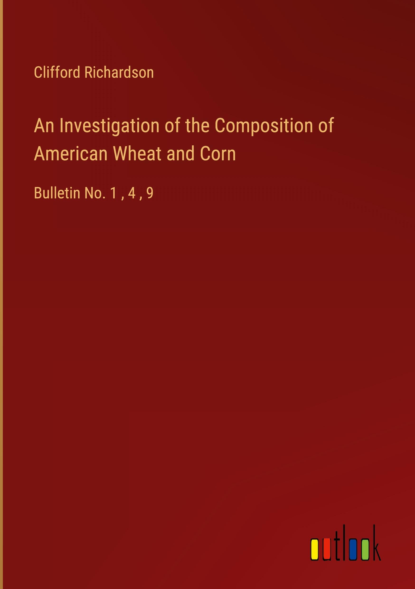 An Investigation of the Composition of American Wheat and Corn: Bulletin No. 1 , 4 , 9