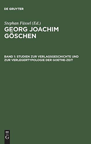Georg Joachim Göschen, Bd.1, Studien zur Verlagsgeschichte und zur Verlegertypologie der Goethe-Zeit