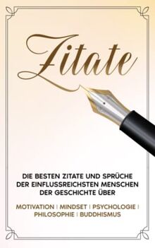 Zitate Buch: Die besten Zitate und Sprüche der einflussreichsten Menschen der Geschichte über Motivation, Mindset, Psychologie, Philosophie & ... - Persönlichkeitsentwicklung, Band 1)