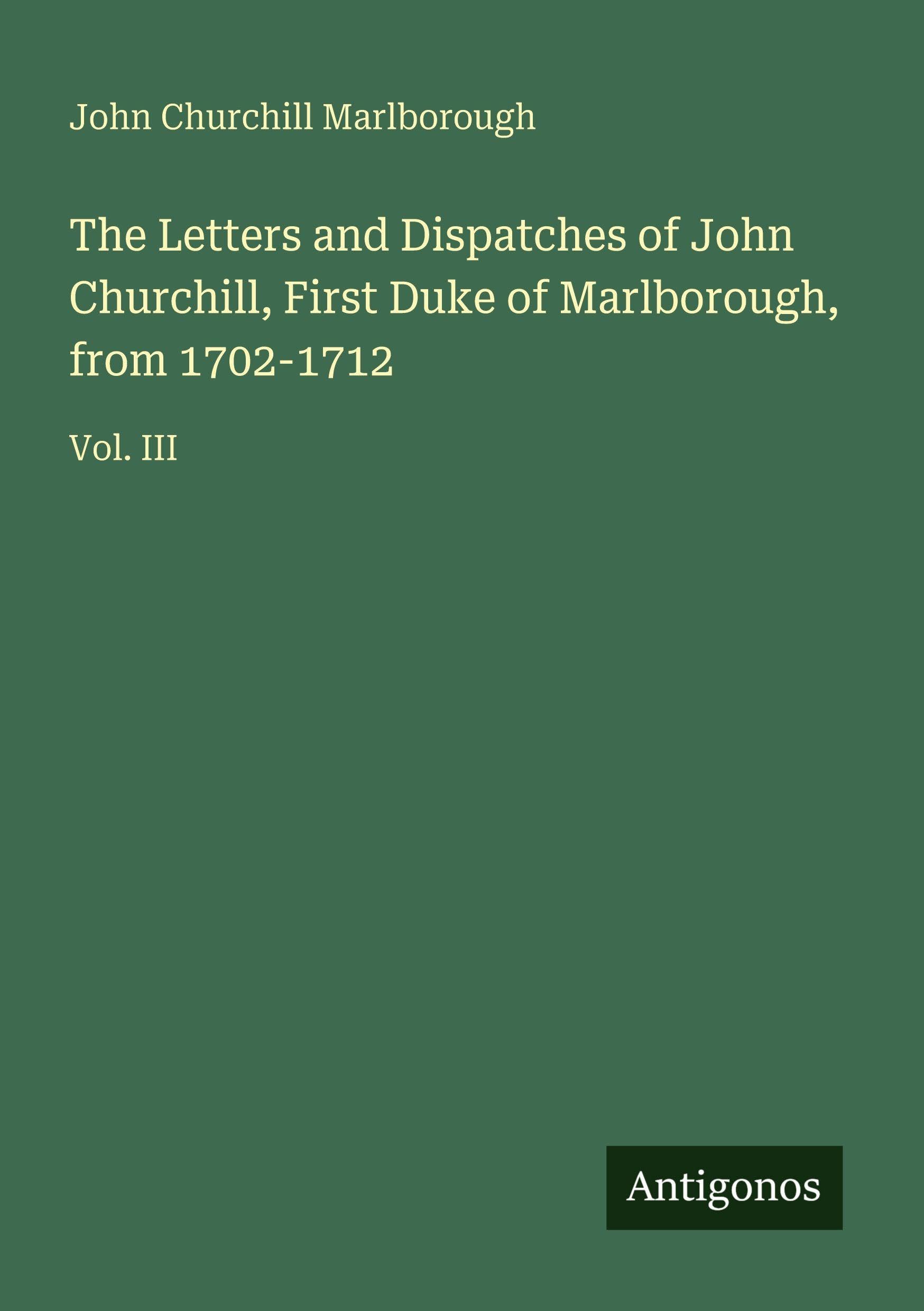 The Letters and Dispatches of John Churchill, First Duke of Marlborough, from 1702-1712: Vol. III