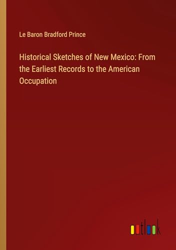 Historical Sketches of New Mexico: From the Earliest Records to the American Occupation