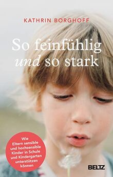 So feinfühlig und so stark: Wie Eltern sensible und hochsensible Kinder in Schule und Kindergarten unterstützen können