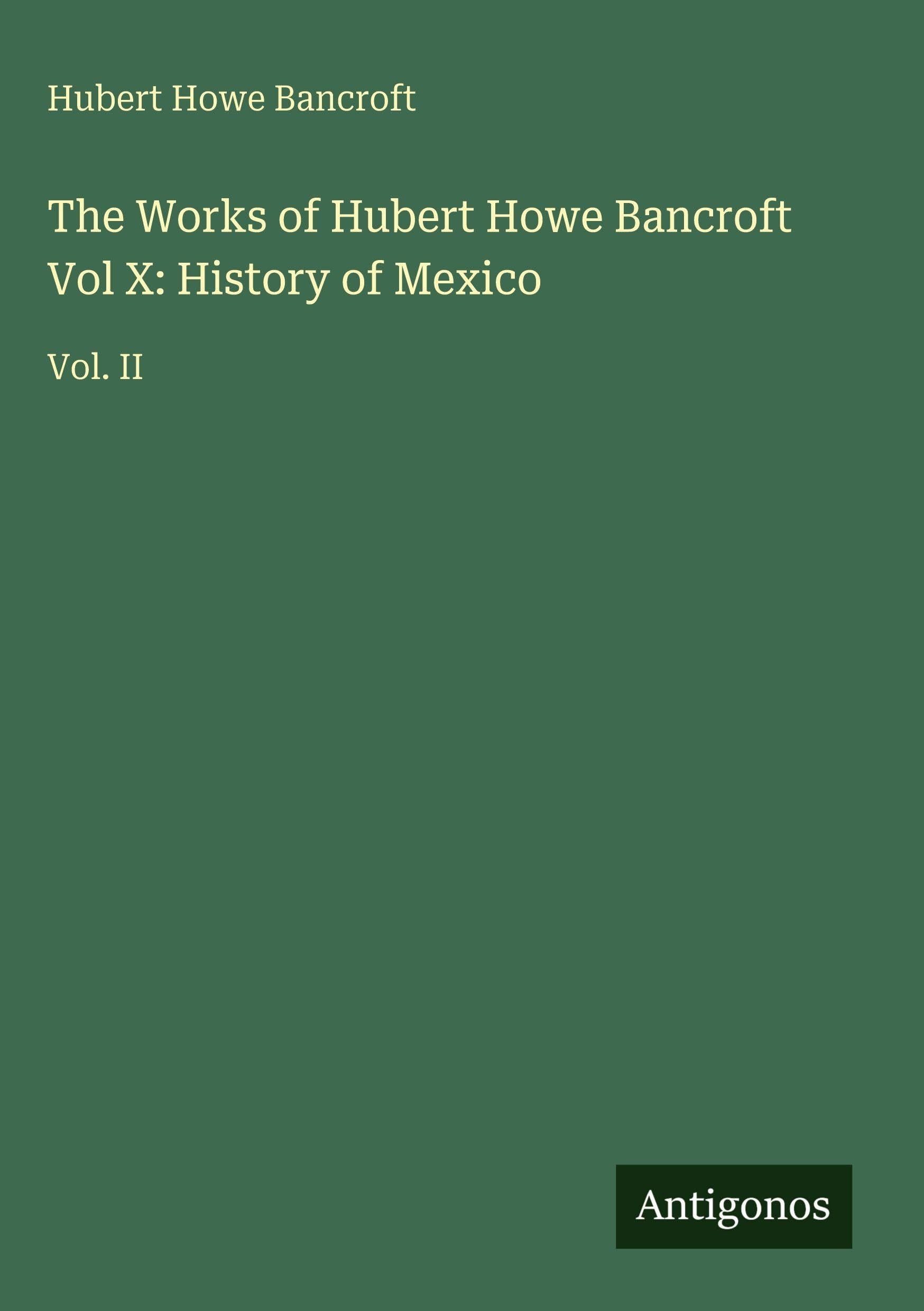 The Works of Hubert Howe Bancroft Vol X: History of Mexico: Vol. II