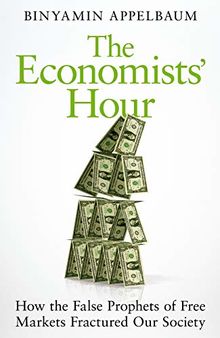 The Economists' Hour: How the False Prophets of Free Markets Fractured Our Society