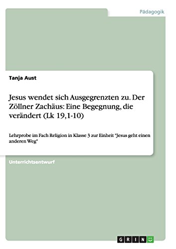 Jesus wendet sich Ausgegrenzten zu. Der Zöllner Zachäus: Eine Begegnung, die verändert (Lk 19,1-10): Lehrprobe im Fach Religion in Klasse 3 zur Einheit Jesus geht einen anderen Weg