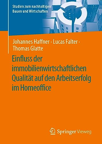 Einfluss der immobilienwirtschaftlichen Qualität auf den Arbeitserfolg im Homeoffice (Studien zum nachhaltigen Bauen und Wirtschaften)