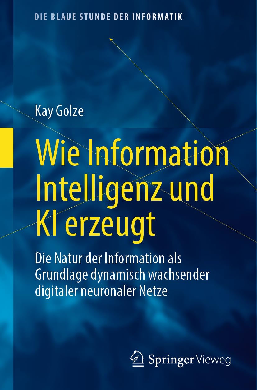 Wie Information Intelligenz und KI erzeugt: Die Natur der Information als Grundlage dynamisch wachsender digitaler neuronaler Netze (Die blaue Stunde der Informatik)