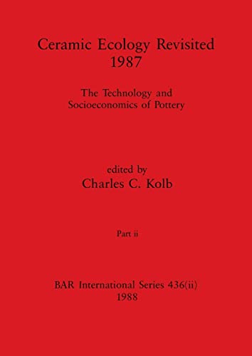 Ceramic Ecology Revisited 1987, Part ii: The Technology and Socioeconomics of Pottery (BAR International)