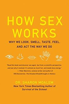 How Sex Works: Why We Look, Smell, Taste, Feel, and Act the Way We Do