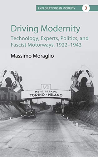 Driving Modernity: Technology, Experts, Politics, and Fascist Motorways, 1922-1943 (Explorations in Mobility, Band 3)