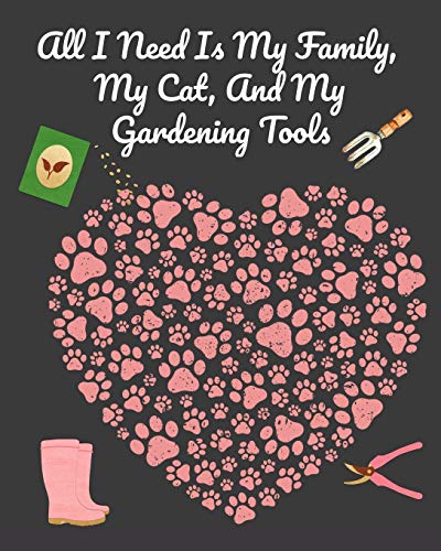 All I Need Is My Family, My Cat, And My Gardening Tools: Comprehensive Garden Notebook with Decorative Garden Record Diary To Write In Garden Plans, ... Shopping List, Organic Recipes - Creativ