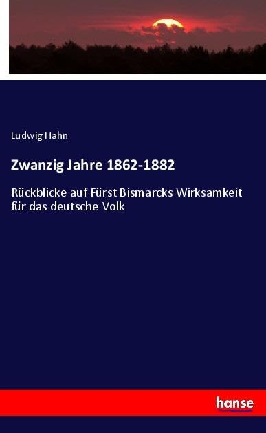 Zwanzig Jahre 1862-1882: Rückblicke auf Fürst Bismarcks Wirksamkeit für das deutsche Volk