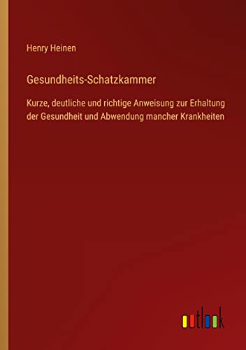 Gesundheits-Schatzkammer: Kurze, deutliche und richtige Anweisung zur Erhaltung der Gesundheit und Abwendung mancher Krankheiten