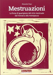 Mestruazioni. La forza di guarigione del ciclo mestruale dal menarca alla menopausa