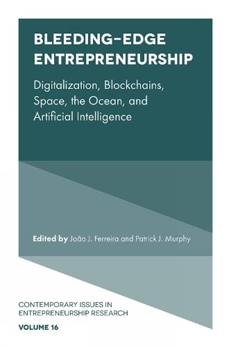 Bleeding-Edge Entrepreneurship: Digitalization, Blockchains, Space, the Ocean, and Artificial Intelligence (Contemporary Issues in Entrepreneurship Research, 16)