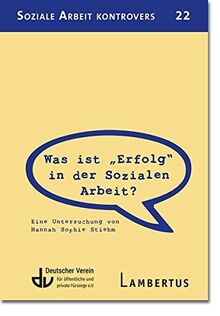 Was ist "Erfolg" in der Sozialen Arbeit (SAK 22): Eine Untersuchung von Hannah Sophie Stiehm (Soziale Arbeit kontrovers)