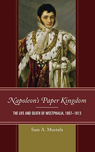 Napoleon's Paper Kingdom: The Life and Death of Westphalia, 1807-1813