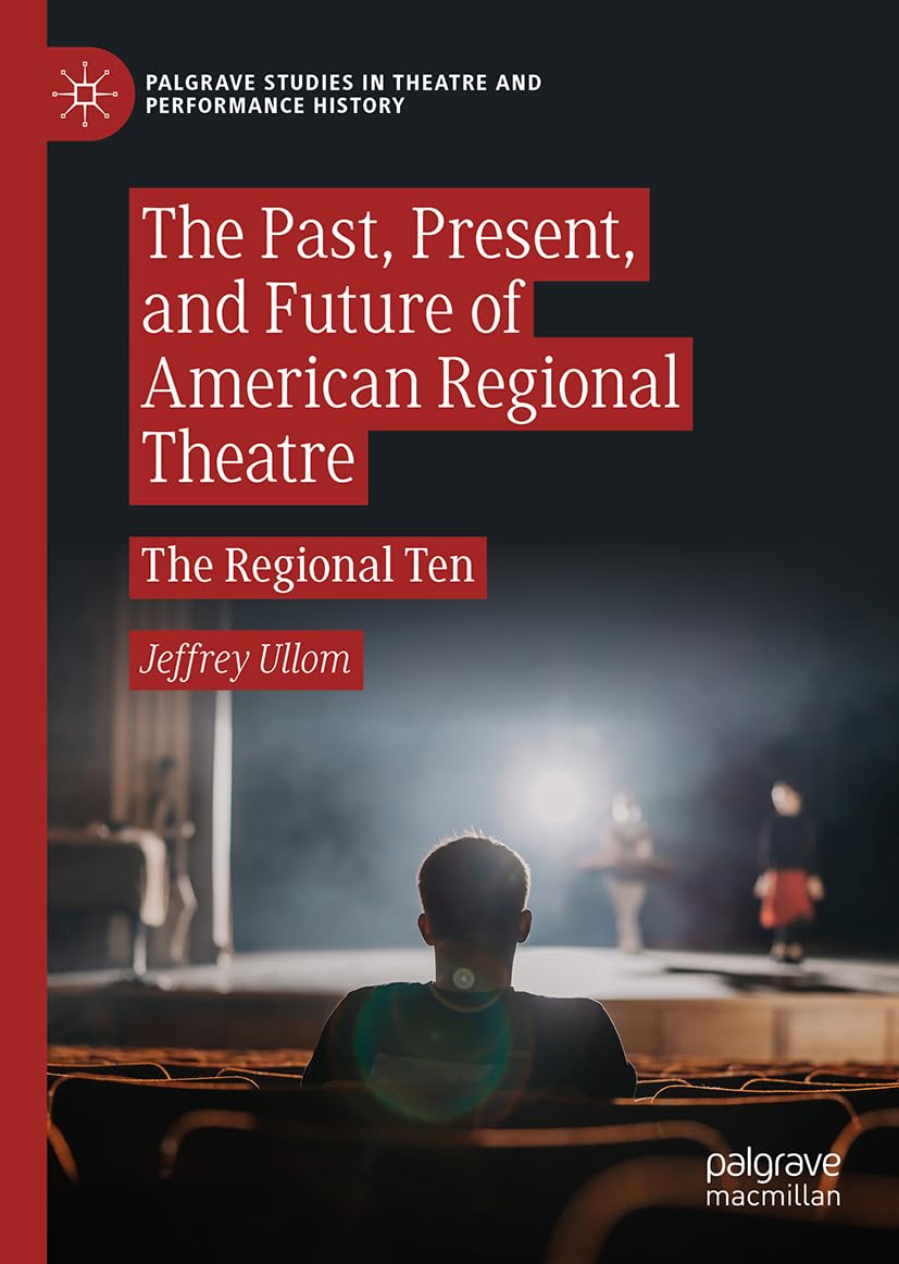 The Past, Present, and Future of American Regional Theatre: The Regional Ten (Palgrave Studies in Theatre and Performance History)